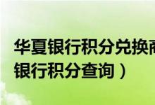 华夏银行积分兑换商城及积分礼品查询（华夏银行积分查询）