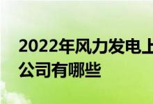 2022年风力发电上市公司龙头风力发电上市公司有哪些