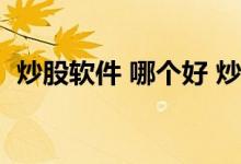 炒股软件 哪个好 炒股软件哪个品牌最好用 