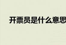 开票员是什么意思（开票员是什么工作）