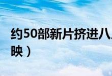 约50部新片挤进八月影院（8月有什么电影上映）