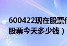 600422现在股票什么价（昆药集团600422股票今天多少钱）