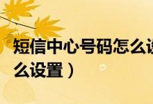 短信中心号码怎么设置移动（短信中心号码怎么设置）