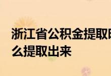 浙江省公积金提取时间 2022年浙江公积金怎么提取出来 