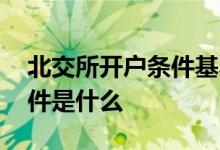 北交所开户条件基本知识答题 北交所开户条件是什么 