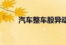 汽车整车股异动拉升长安汽车领涨
