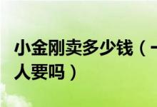 小金刚卖多少钱（一般的金刚多少钱卖金刚多人要吗）