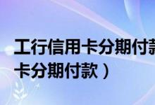 工行信用卡分期付款可以提前还吗（工行信用卡分期付款）