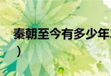 秦朝至今有多少年2020（秦朝至今有多少年）