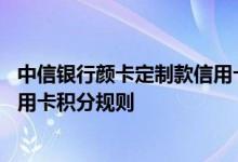 中信银行颜卡定制款信用卡费用说明 中信银行颜卡定制款信用卡积分规则