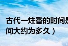 古代一炷香的时间是指多久（古语一炷香的时间大约为多久）