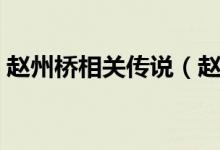 赵州桥相关传说（赵州桥的传说讲的是什么）