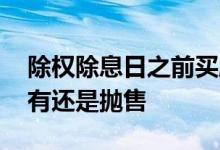 除权除息日之前买股票 股票除权除息日是持有还是抛售