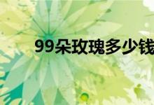 99朵玫瑰多少钱（99朵玫瑰多少钱）