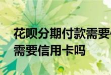 花呗分期付款需要信用卡吗吗 花呗分期付款需要信用卡吗
