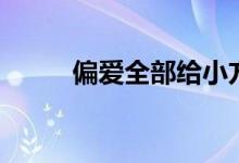 偏爱全部给小方（偏爱全部歌词）