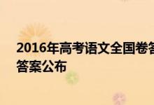 2016年高考语文全国卷答案_高考全国卷1语文试题及正确答案公布