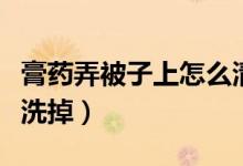 膏药弄被子上怎么清理掉（膏药弄被子上怎么洗掉）