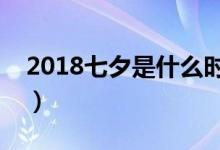 2018七夕是什么时候（七夕送什么礼物最好）