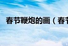 春节鞭炮的画（春节鞭炮的画法（图文））