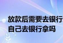 放款后需要去银行拿贷款合同吗 贷款合同要自己去银行拿吗