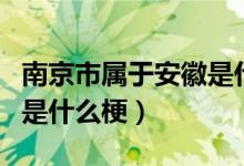 南京市属于安徽是什么梗（安徽省会南京指的是什么梗）
