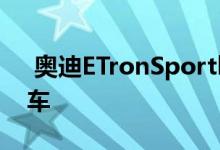  奥迪ETronSportback呈现时尚的电动跨界车 