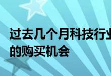 过去几个月科技行业的下滑创造了一系列诱人的购买机会