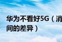 华为不看好5G（消费者不会发现它与4G技术间的差异）