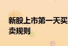 新股上市第一天买进方法 新股上市第一天买卖规则