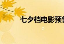 七夕档电影预售总票房破5000万