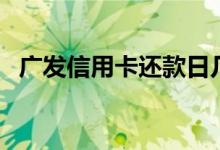 广发信用卡还款日几号（广发信用卡还款）