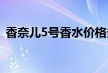 香奈儿5号香水价格多少钱（最新价格公布）
