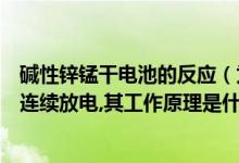 碱性锌锰干电池的反应（为什么碱性锌锰干电池能大电流并连续放电,其工作原理是什么）