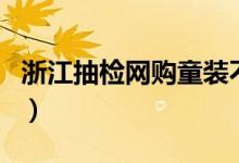 浙江抽检网购童装不合格（网购童装还靠谱吗）