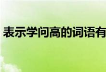 表示学问高的词语有什么（表示学问的成语）