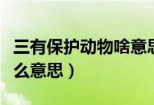 三有保护动物啥意思（三有保护动物中三有什么意思）