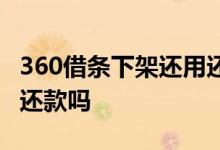 360借条下架还用还吗 360借条下架之后影响还款吗