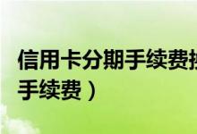 信用卡分期手续费换算年化利率（信用卡分期手续费）