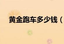 黄金跑车多少钱（是噱头还是真金实料）
