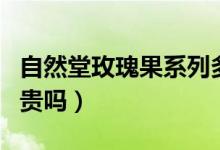 自然堂玫瑰果系列多少钱（自然堂玫瑰果系列贵吗）