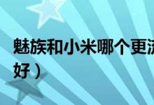 魅族和小米哪个更流畅（魅族和小米哪个质量好）