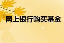 网上银行购买基金（网上银行能买基金吗）