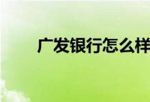 广发银行怎么样（广发银行怎么样）