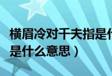 横眉冷对千夫指是什么动物（横眉冷对千夫指是什么意思）