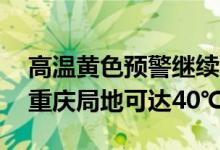 高温黄色预警继续：17省区市将现高温天气重庆局地可达40℃
