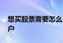 想买股票需要怎么开户 网上怎么申请股票开户