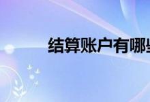 结算账户有哪些 结算账户有哪些