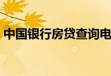 中国银行房贷查询电话（中国银行房贷查询）