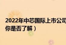 2022年中芯国际上市公司概念龙头股有哪些（A股投资者的你是否了解）